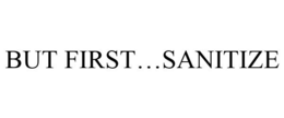 BUT FIRST...SANITIZE