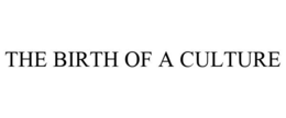 THE BIRTH OF A CULTURE