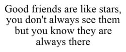 GOOD FRIENDS ARE LIKE STARS, YOU DON'T ALWAYS SEE THEM BUT YOU KNOW THEY ARE ALWAYS THERE