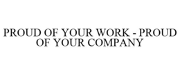 PROUD OF YOUR WORK - PROUD OF YOUR COMPANY