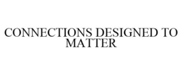 CONNECTIONS DESIGNED TO MATTER