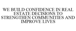 WE BUILD CONFIDENCE IN REAL ESTATE DECISIONS TO STRENGTHEN COMMUNITIES AND IMPROVE LIVES