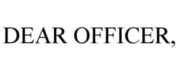 DEAR OFFICER,