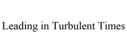 LEADING IN TURBULENT TIMES