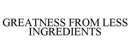 GREATNESS FROM LESS INGREDIENTS