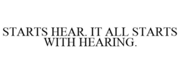 STARTS HEAR. IT ALL STARTS WITH HEARING.