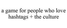 A GAME FOR PEOPLE WHO LOVE HASHTAGS + THE CULTURE