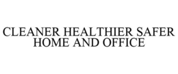 CLEANER HEALTHIER SAFER HOME AND OFFICE