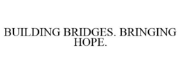 BUILDING BRIDGES. BRINGING HOPE.