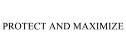 PROTECT AND MAXIMIZE