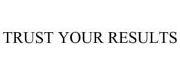 TRUST YOUR RESULTS