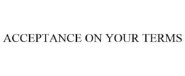 ACCEPTANCE ON YOUR TERMS