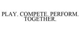 PLAY. COMPETE. PERFORM. TOGETHER.