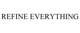 REFINE EVERYTHING
