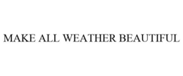 MAKE ALL WEATHER BEAUTIFUL