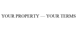 YOUR PROPERTY - YOUR TERMS