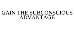 GAIN THE SUBCONSCIOUS ADVANTAGE