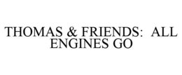 THOMAS & FRIENDS: ALL ENGINES GO