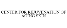 CENTER FOR REJUVENATION OF AGING SKIN