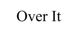 OVER IT