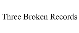 THREE BROKEN RECORDS