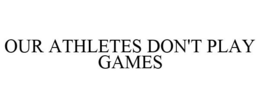 OUR ATHLETES DON'T PLAY GAMES