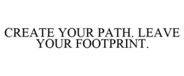 CREATE YOUR PATH. LEAVE YOUR FOOTPRINT.