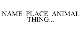 NAME PLACE ANIMAL THING...