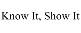 KNOW IT, SHOW IT