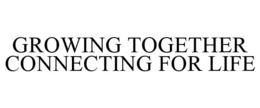 GROWING TOGETHER CONNECTING FOR LIFE