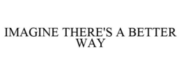 IMAGINE THERE'S A BETTER WAY