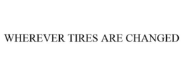 WHEREVER TIRES ARE CHANGED