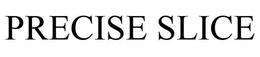 PRECISE SLICE