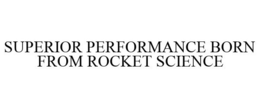 SUPERIOR PERFORMANCE BORN FROM ROCKET SCIENCE