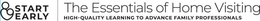 START EARLY THE ESSENTIALS OF HOME VISITING HIGH-QUALITY LEARNING TO ADVANCE FAMILY PROFESSIONALS