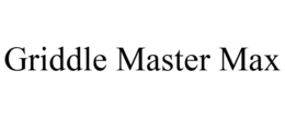 GRIDDLE MASTER MAX