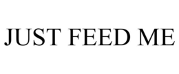 JUST FEED ME