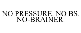 NO PRESSURE. NO BS. NO-BRAINER.
