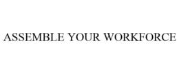 ASSEMBLE YOUR WORKFORCE