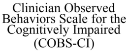 CLINICIAN OBSERVED BEHAVIORS SCALE FOR THE COGNITIVELY IMPAIRED (COBS-CI)