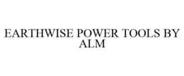 EARTHWISE POWER TOOLS BY ALM