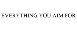 EVERYTHING YOU AIM FOR