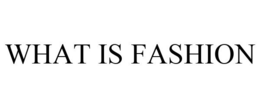 WHAT IS FASHION