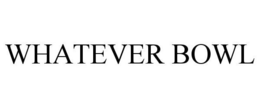 WHATEVER BOWL