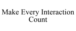 MAKE EVERY INTERACTION COUNT