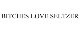BITCHES LOVE SELTZER