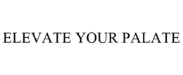 ELEVATE YOUR PALATE