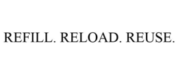 REFILL. RELOAD. REUSE.