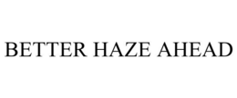 BETTER HAZE AHEAD