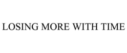 LOSING MORE WITH TIME